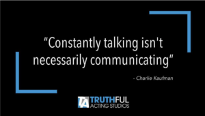 "Constantly talking isn't necessarily communicating." –Charlie Kaufman